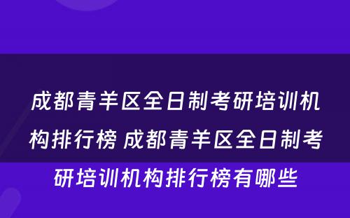 成都青羊区全日制考研培训机构排行榜 成都青羊区全日制考研培训机构排行榜有哪些