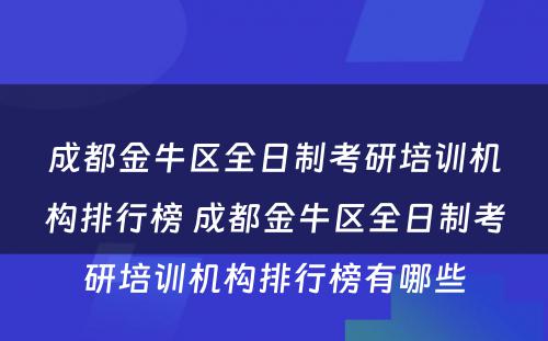 成都金牛区全日制考研培训机构排行榜 成都金牛区全日制考研培训机构排行榜有哪些