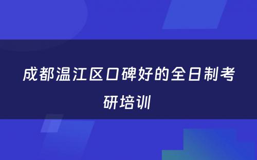 成都温江区口碑好的全日制考研培训 