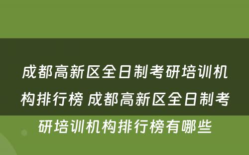 成都高新区全日制考研培训机构排行榜 成都高新区全日制考研培训机构排行榜有哪些