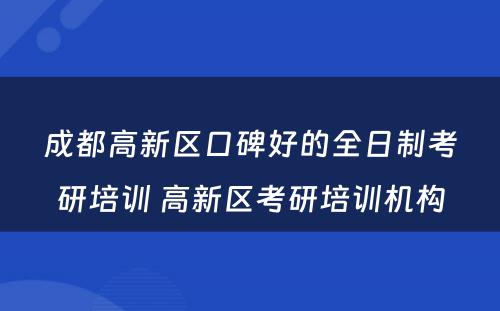 成都高新区口碑好的全日制考研培训 高新区考研培训机构