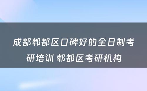 成都郫都区口碑好的全日制考研培训 郫都区考研机构