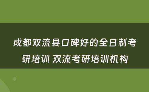 成都双流县口碑好的全日制考研培训 双流考研培训机构
