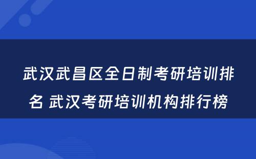 武汉武昌区全日制考研培训排名 武汉考研培训机构排行榜