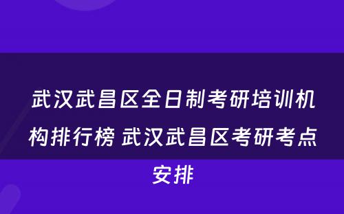 武汉武昌区全日制考研培训机构排行榜 武汉武昌区考研考点安排