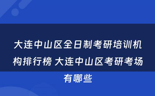 大连中山区全日制考研培训机构排行榜 大连中山区考研考场有哪些