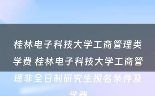桂林电子科技大学工商管理类学费 桂林电子科技大学工商管理非全日制研究生报名条件及学费