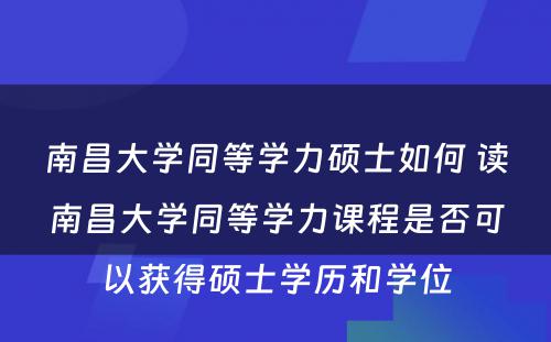 南昌大学同等学力硕士如何 读南昌大学同等学力课程是否可以获得硕士学历和学位