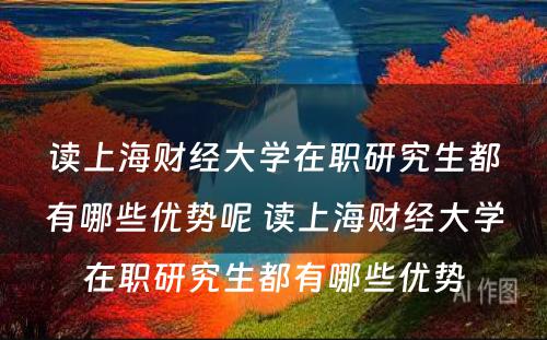 读上海财经大学在职研究生都有哪些优势呢 读上海财经大学在职研究生都有哪些优势