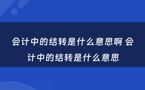 会计中的结转是什么意思啊 会计中的结转是什么意思