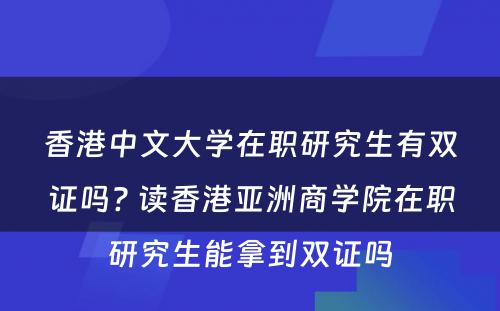 香港中文大学在职研究生有双证吗? 读香港亚洲商学院在职研究生能拿到双证吗