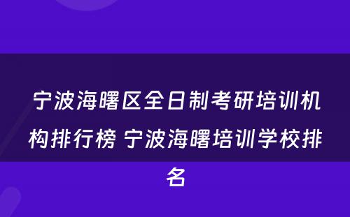 宁波海曙区全日制考研培训机构排行榜 宁波海曙培训学校排名