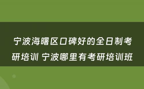 宁波海曙区口碑好的全日制考研培训 宁波哪里有考研培训班