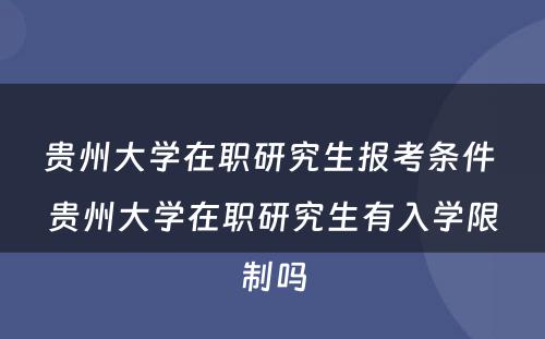 贵州大学在职研究生报考条件 贵州大学在职研究生有入学限制吗