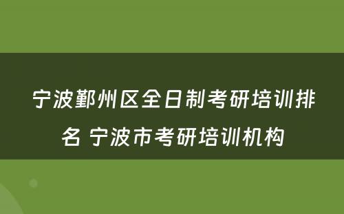 宁波鄞州区全日制考研培训排名 宁波市考研培训机构