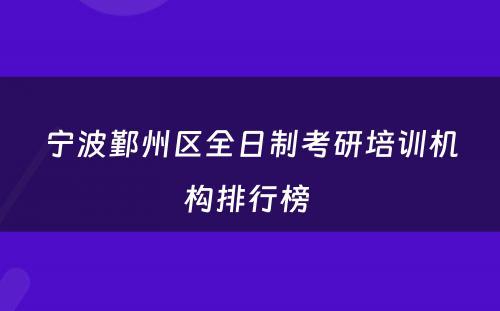 宁波鄞州区全日制考研培训机构排行榜 
