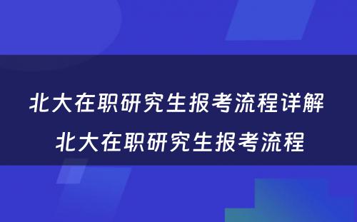 北大在职研究生报考流程详解 北大在职研究生报考流程