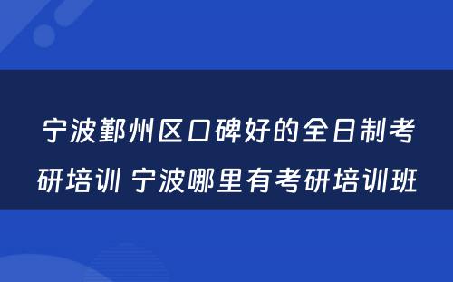 宁波鄞州区口碑好的全日制考研培训 宁波哪里有考研培训班