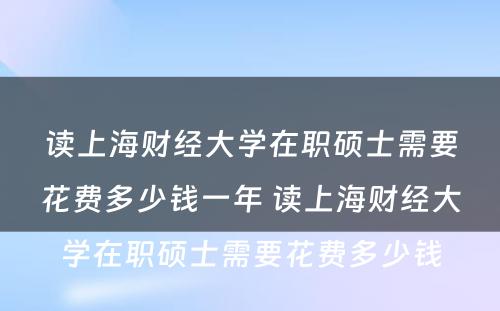 读上海财经大学在职硕士需要花费多少钱一年 读上海财经大学在职硕士需要花费多少钱