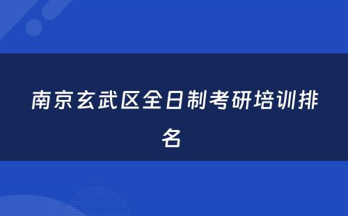南京玄武区全日制考研培训排名 