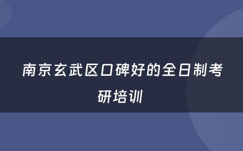 南京玄武区口碑好的全日制考研培训 