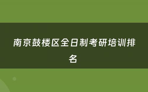 南京鼓楼区全日制考研培训排名 
