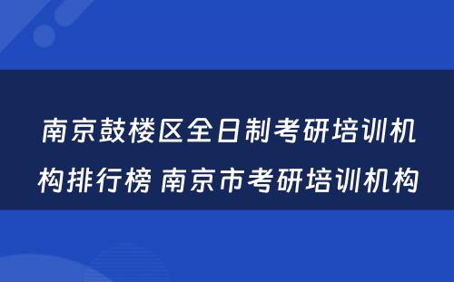 南京鼓楼区全日制考研培训机构排行榜 南京市考研培训机构