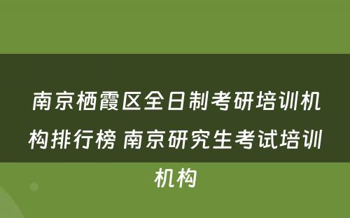 南京栖霞区全日制考研培训机构排行榜 南京研究生考试培训机构
