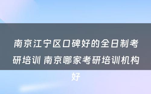 南京江宁区口碑好的全日制考研培训 南京哪家考研培训机构好
