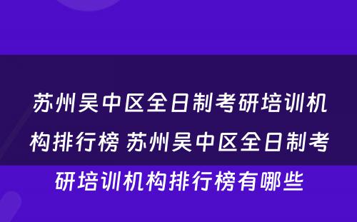 苏州吴中区全日制考研培训机构排行榜 苏州吴中区全日制考研培训机构排行榜有哪些