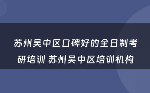 苏州吴中区口碑好的全日制考研培训 苏州吴中区培训机构