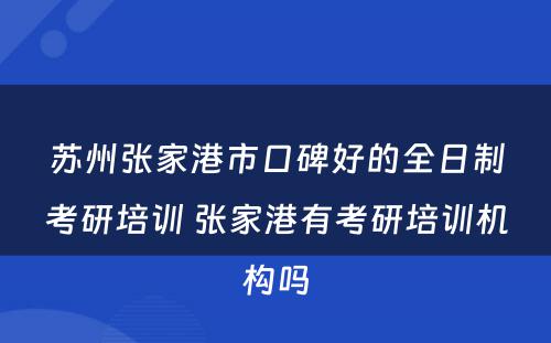 苏州张家港市口碑好的全日制考研培训 张家港有考研培训机构吗
