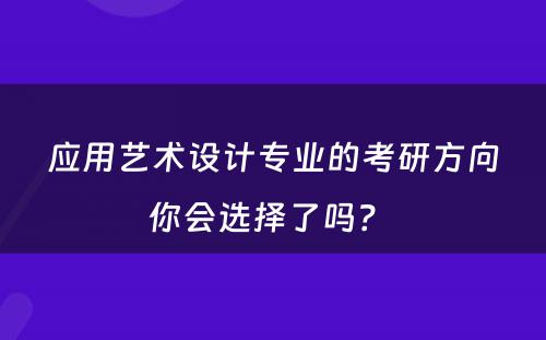 应用艺术设计专业的考研方向你会选择了吗？ 
