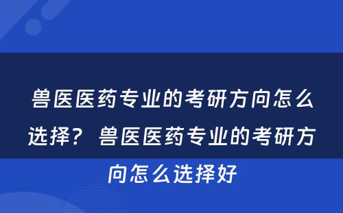 兽医医药专业的考研方向怎么选择？ 兽医医药专业的考研方向怎么选择好