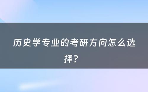 历史学专业的考研方向怎么选择？ 