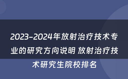 2023-2024年放射治疗技术专业的研究方向说明 放射治疗技术研究生院校排名