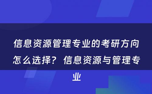 信息资源管理专业的考研方向怎么选择？ 信息资源与管理专业