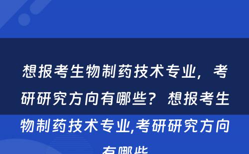 想报考生物制药技术专业，考研研究方向有哪些？ 想报考生物制药技术专业,考研研究方向有哪些