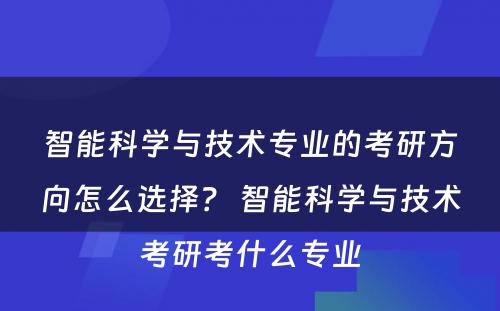智能科学与技术专业的考研方向怎么选择？ 智能科学与技术考研考什么专业