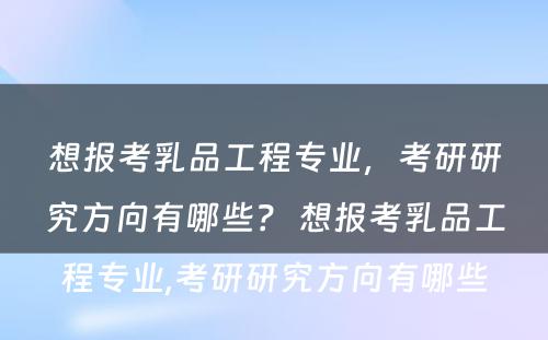 想报考乳品工程专业，考研研究方向有哪些？ 想报考乳品工程专业,考研研究方向有哪些