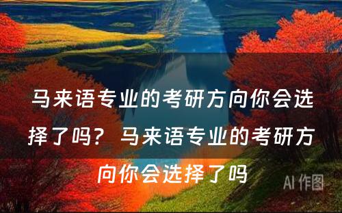 马来语专业的考研方向你会选择了吗？ 马来语专业的考研方向你会选择了吗