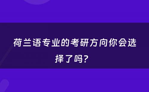 荷兰语专业的考研方向你会选择了吗？ 