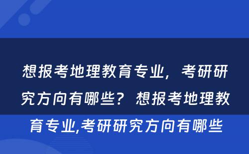 想报考地理教育专业，考研研究方向有哪些？ 想报考地理教育专业,考研研究方向有哪些