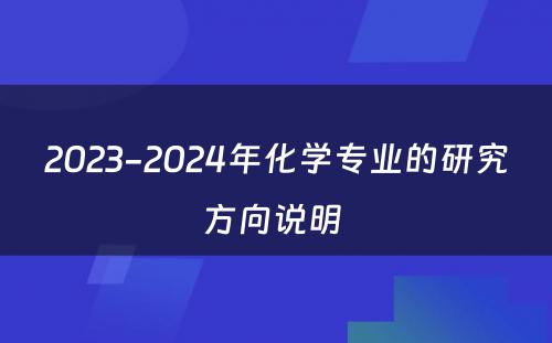 2023-2024年化学专业的研究方向说明 