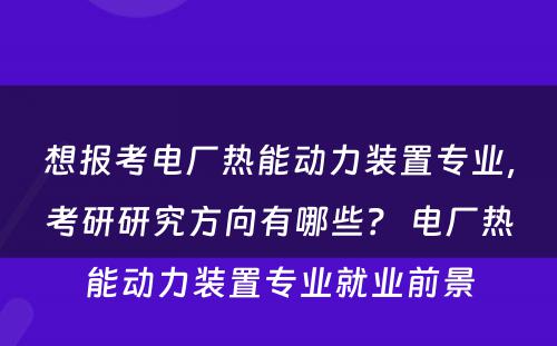 想报考电厂热能动力装置专业，考研研究方向有哪些？ 电厂热能动力装置专业就业前景