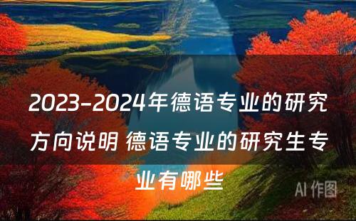 2023-2024年德语专业的研究方向说明 德语专业的研究生专业有哪些