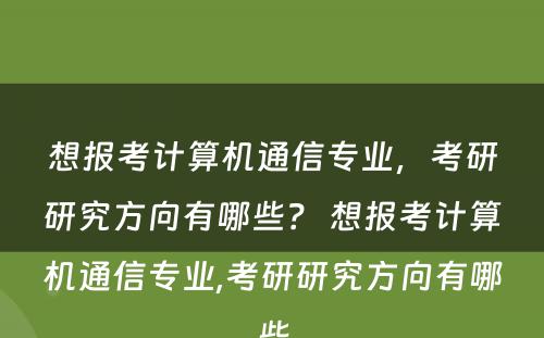 想报考计算机通信专业，考研研究方向有哪些？ 想报考计算机通信专业,考研研究方向有哪些