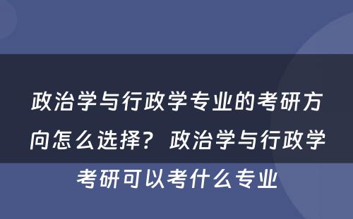 政治学与行政学专业的考研方向怎么选择？ 政治学与行政学考研可以考什么专业