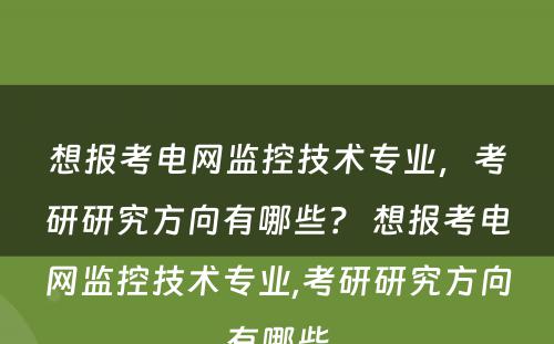 想报考电网监控技术专业，考研研究方向有哪些？ 想报考电网监控技术专业,考研研究方向有哪些