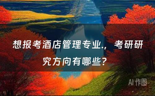 想报考酒店管理专业.，考研研究方向有哪些？ 